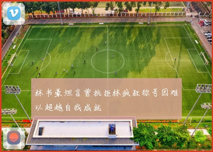 林书豪坦言曾抗拒林疯狂称号因难以超越自我成就