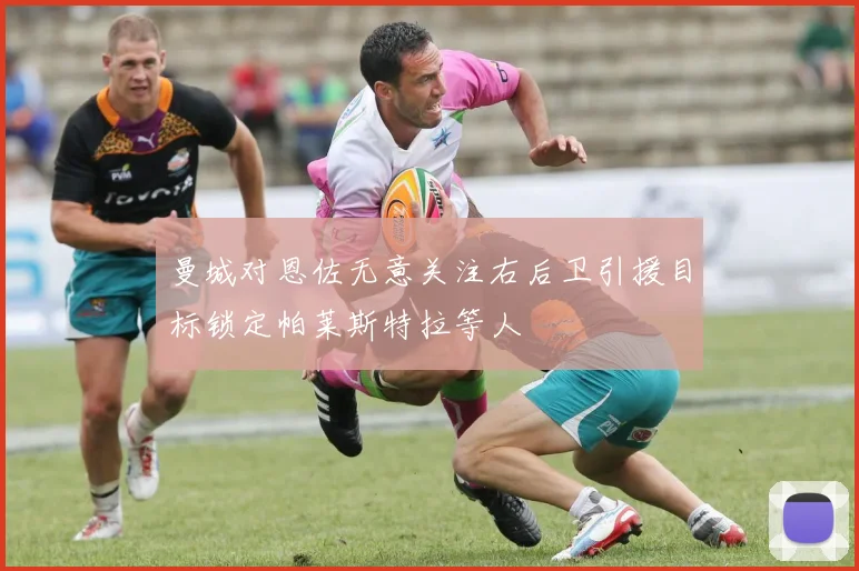 曼城对恩佐无意关注右后卫引援目标锁定帕莱斯特拉等人