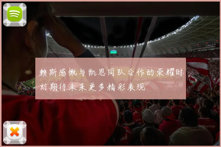 赖斯感慨与凯恩同队合作的荣耀时刻期待未来更多精彩表现